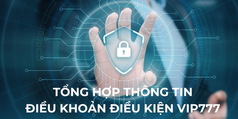 Tổng hợp thông tin điều khoản điều kiện Vip777