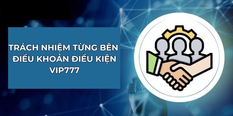 Trách nhiệm từng bên điều khoản điều kiện Vip777